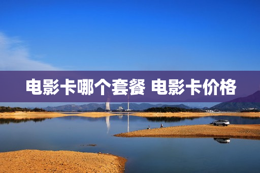 电影卡哪个套餐 电影卡价格