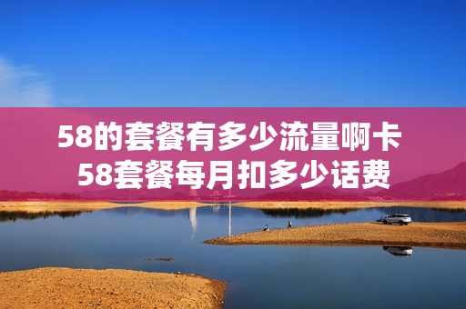 58的套餐有多少流量啊卡 58套餐每月扣多少话费