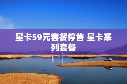 星卡59元套餐停售 星卡系列套餐