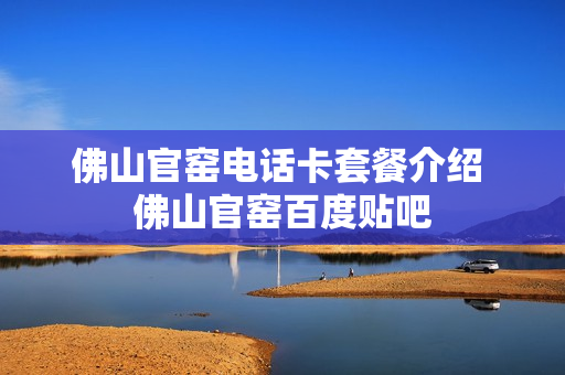 佛山官窑电话卡套餐介绍 佛山官窑百度贴吧