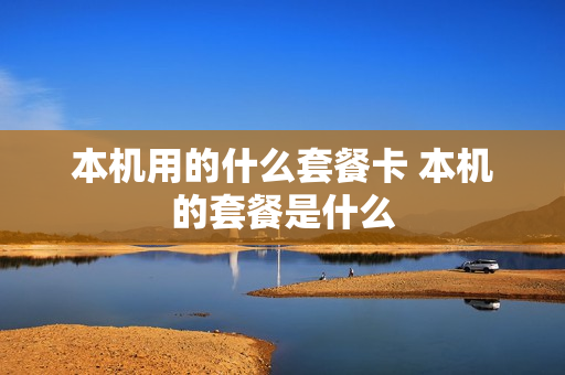 本机用的什么套餐卡 本机的套餐是什么