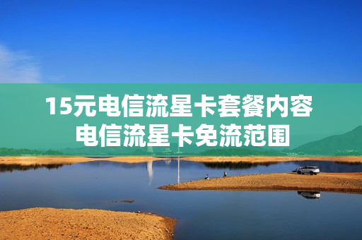 15元电信流星卡套餐内容 电信流星卡免流范围