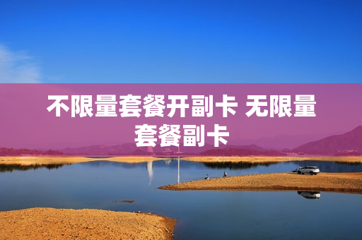 不限量套餐开副卡 无限量套餐副卡