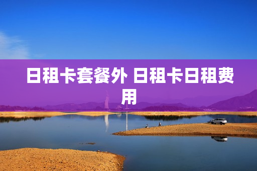 日租卡套餐外 日租卡日租费用