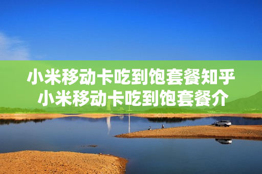 小米移动卡吃到饱套餐知乎 小米移动卡吃到饱套餐介绍