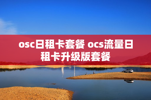 osc日租卡套餐 ocs流量日租卡升级版套餐