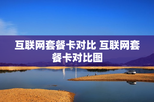 互联网套餐卡对比 互联网套餐卡对比图