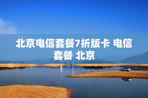 北京电信套餐7折版卡 电信套餐 北京