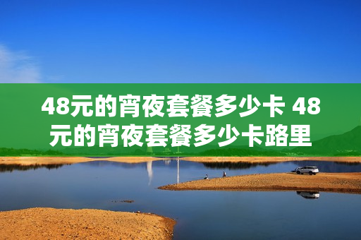 48元的宵夜套餐多少卡 48元的宵夜套餐多少卡路里