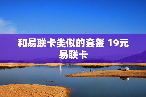 和易联卡类似的套餐 19元易联卡