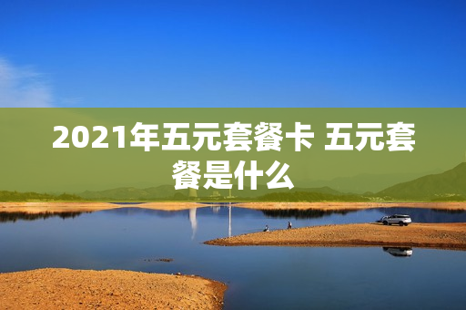 2021年五元套餐卡 五元套餐是什么
