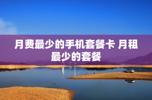 月费最少的手机套餐卡 月租最少的套餐