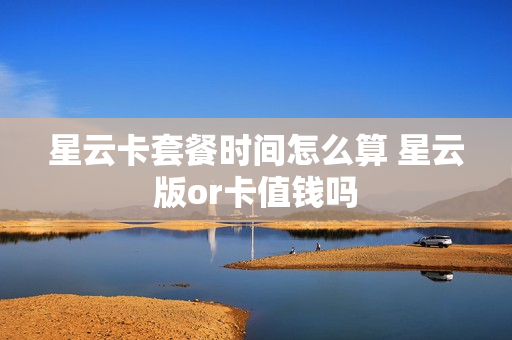 星云卡套餐时间怎么算 星云版or卡值钱吗