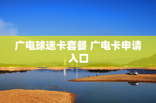 广电球迷卡套餐 广电卡申请入口