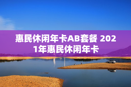 惠民休闲年卡AB套餐 2021年惠民休闲年卡