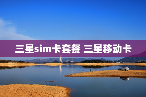 三星sim卡套餐 三星移动卡
