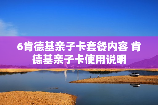 6肯德基亲子卡套餐内容 肯德基亲子卡使用说明