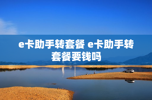 e卡助手转套餐 e卡助手转套餐要钱吗
