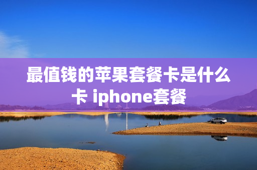 最值钱的苹果套餐卡是什么卡 iphone套餐