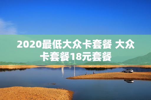 2020最低大众卡套餐 大众卡套餐18元套餐