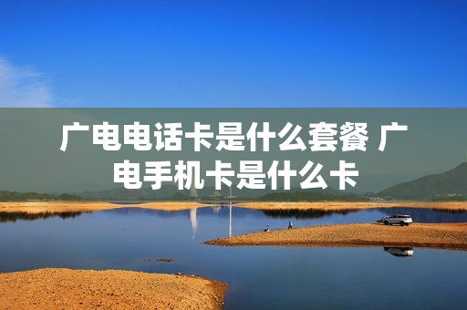 广电电话卡是什么套餐 广电手机卡是什么卡