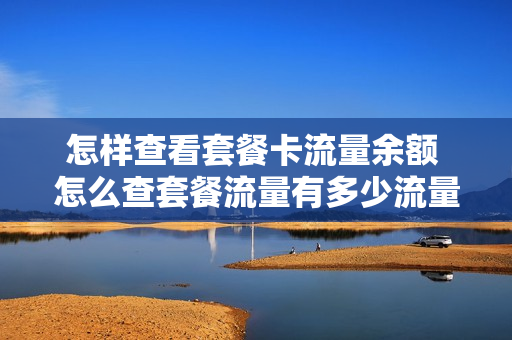 怎样查看套餐卡流量余额 怎么查套餐流量有多少流量
