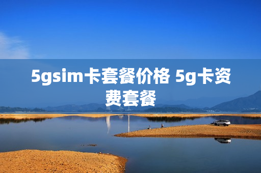 5gsim卡套餐价格 5g卡资费套餐