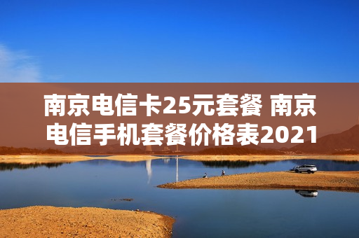 南京电信卡25元套餐 南京电信手机套餐价格表2021