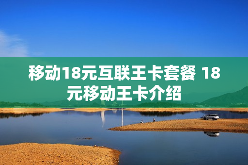 移动18元互联王卡套餐 18元移动王卡介绍