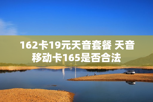 162卡19元天音套餐 天音移动卡165是否合法