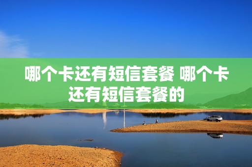 哪个卡还有短信套餐 哪个卡还有短信套餐的