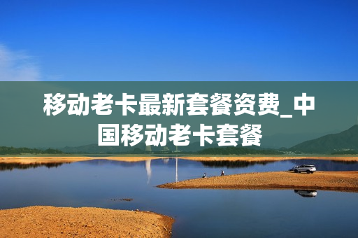移动老卡最新套餐资费_中国移动老卡套餐