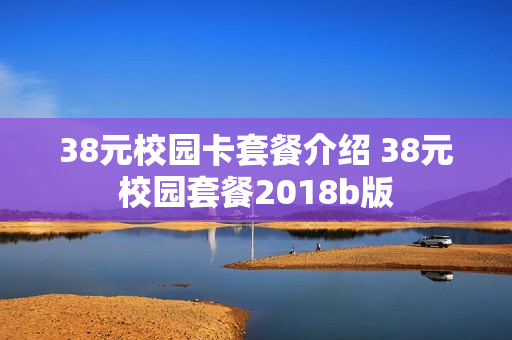 38元校园卡套餐介绍 38元校园套餐2018b版