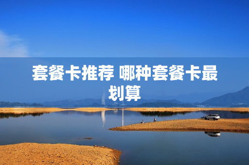 套餐卡推荐 哪种套餐卡最划算