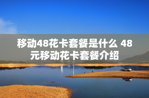 移动48花卡套餐是什么 48元移动花卡套餐介绍