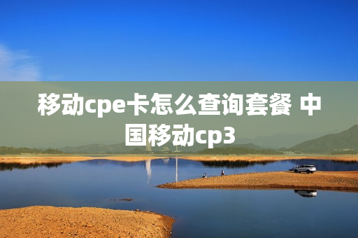 移动cpe卡怎么查询套餐 中国移动cp3