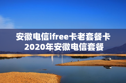 安徽电信ifree卡老套餐卡 2020年安徽电信套餐