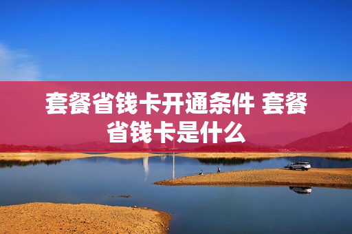 套餐省钱卡开通条件 套餐省钱卡是什么