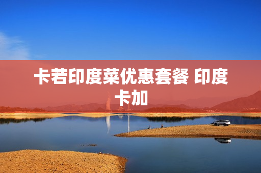 卡若印度菜优惠套餐 印度卡加