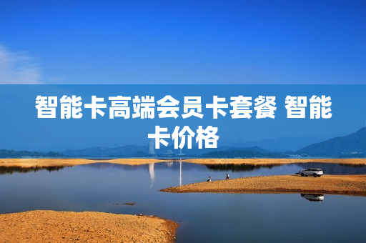 智能卡高端会员卡套餐 智能卡价格