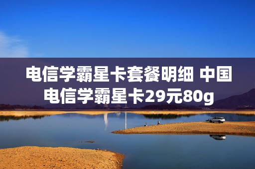 电信学霸星卡套餐明细 中国电信学霸星卡29元80g