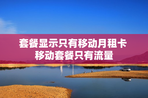 套餐显示只有移动月租卡 移动套餐只有流量