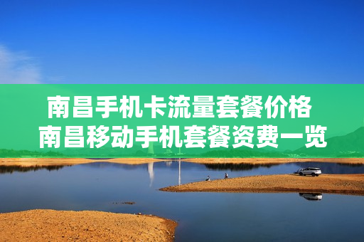 南昌手机卡流量套餐价格 南昌移动手机套餐资费一览表