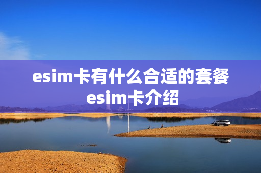 esim卡有什么合适的套餐 esim卡介绍