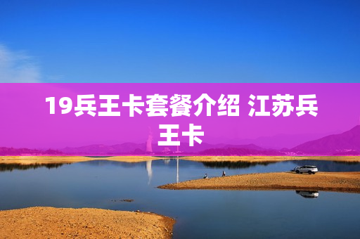 19兵王卡套餐介绍 江苏兵王卡