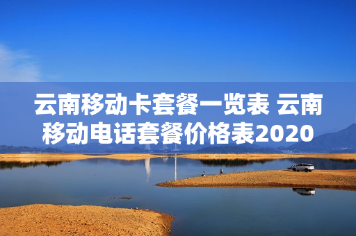云南移动卡套餐一览表 云南移动电话套餐价格表2020