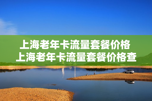 上海老年卡流量套餐价格 上海老年卡流量套餐价格查询