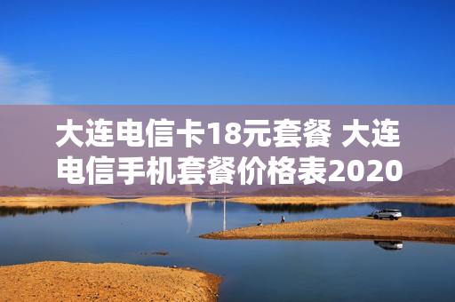 大连电信卡18元套餐 大连电信手机套餐价格表2020