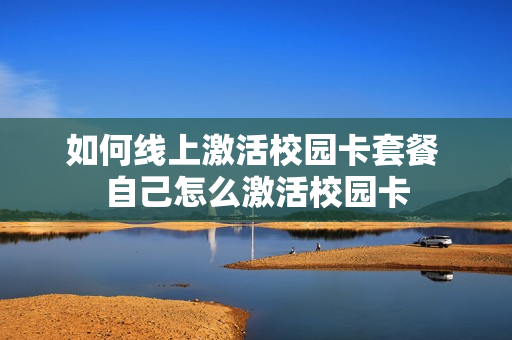 如何线上激活校园卡套餐 自己怎么激活校园卡