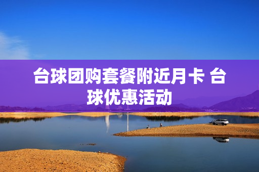 台球团购套餐附近月卡 台球优惠活动